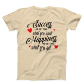 Success Is Getting What You want Happiness Is Getting What You Get Unisex T-Shirt
